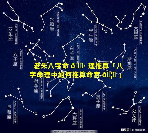 老朱八字命 🌷 理推算「八字命理中如何推算命宫 🦆 」